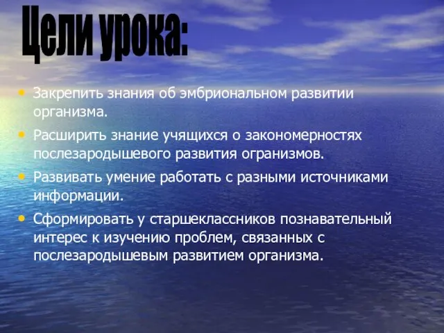 Закрепить знания об эмбриональном развитии организма. Расширить знание учящихся о закономерностях послезародышевого