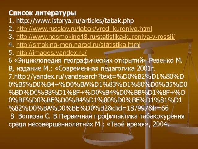 Список литературы 1. http://www.istorya.ru/articles/tabak.php 2. http://www.russlav.ru/tabak/vred_kureniya.html 3. http://www.nosmoking18.ru/statistika-kureniya-v-rossii/ 4. http://smoking-men.narod.ru/statistika.html 5. http://images.yandex.ru/
