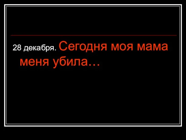 28 декабря. Сегодня моя мама меня убила…