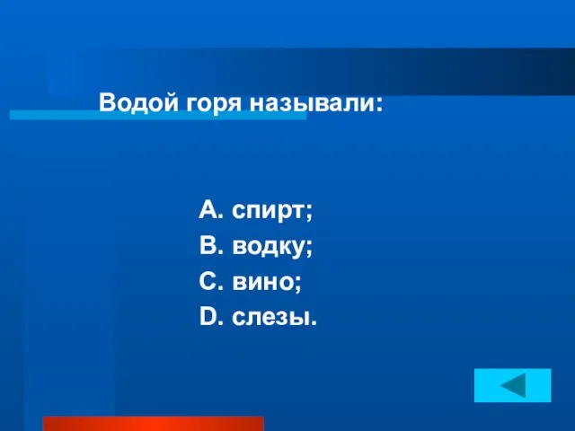 Водой горя называли: А. спирт; В. водку; С. вино; D. слезы.