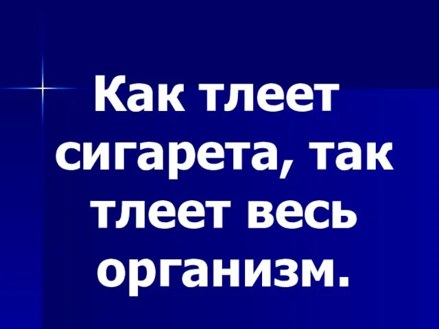 Как тлеет сигарета, так тлеет весь организм.