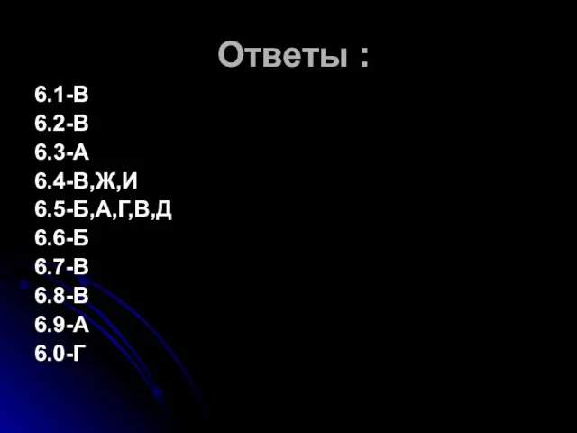 Ответы : 6.1-В 6.2-В 6.3-А 6.4-В,Ж,И 6.5-Б,А,Г,В,Д 6.6-Б 6.7-В 6.8-В 6.9-А 6.0-Г