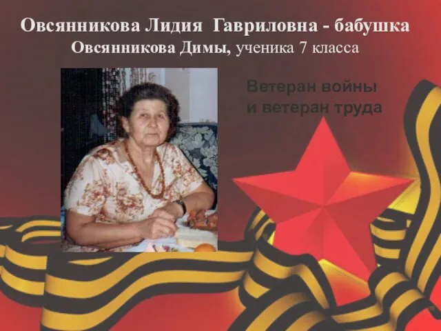 Овсянникова Лидия Гавриловна - бабушка Овсянникова Димы, ученика 7 класса Ветеран войны и ветеран труда