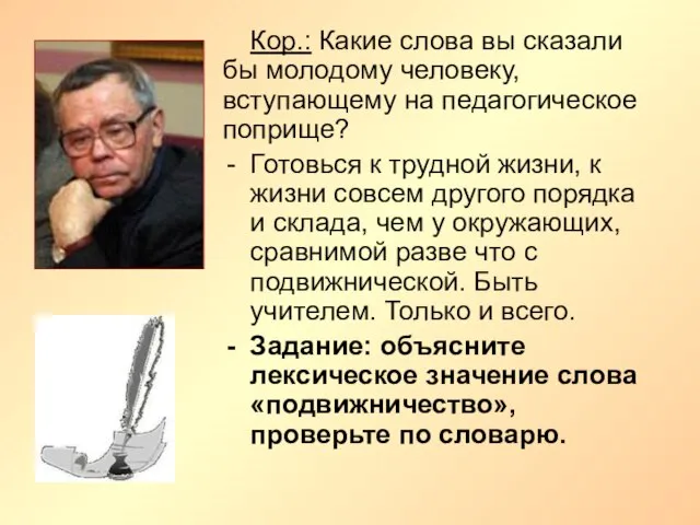 Кор.: Какие слова вы сказали бы молодому человеку, вступающему на педагогическое поприще?