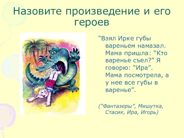 “Взял Ирке губы вареньем намазал. Мама пришла: “Кто варенье съел?” Я говорю: