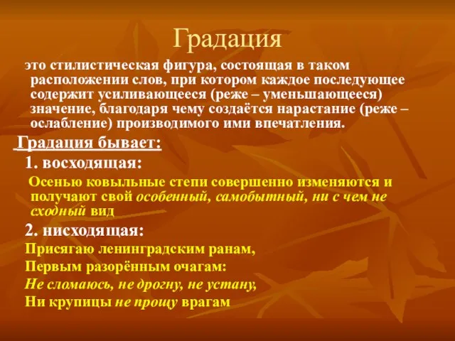 Градация это стилистическая фигура, состоящая в таком расположении слов, при котором каждое