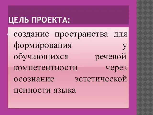 ЦЕЛЬ ПРОЕКТА: создание пространства для формирования у обучающихся речевой компетентности через осознание эстетической ценности языка