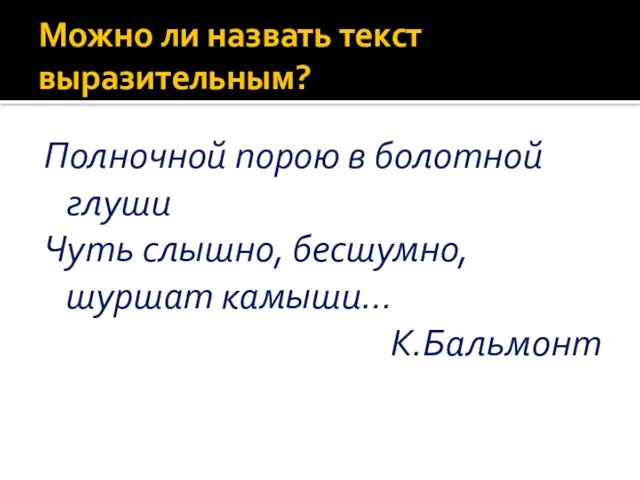 Можно ли назвать текст выразительным? Полночной порою в болотной глуши Чуть слышно, бесшумно, шуршат камыши… К.Бальмонт