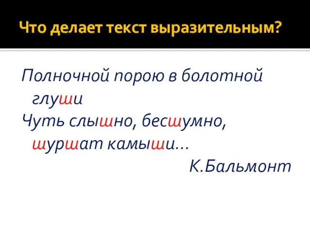 Что делает текст выразительным? Полночной порою в болотной глуши Чуть слышно, бесшумно, шуршат камыши… К.Бальмонт