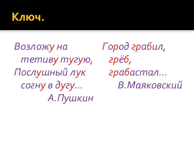 Ключ. Возложу на тетиву тугую, Послушный лук согну в дугу… А.Пушкин Город грабил, грёб, грабастал… В.Маяковский