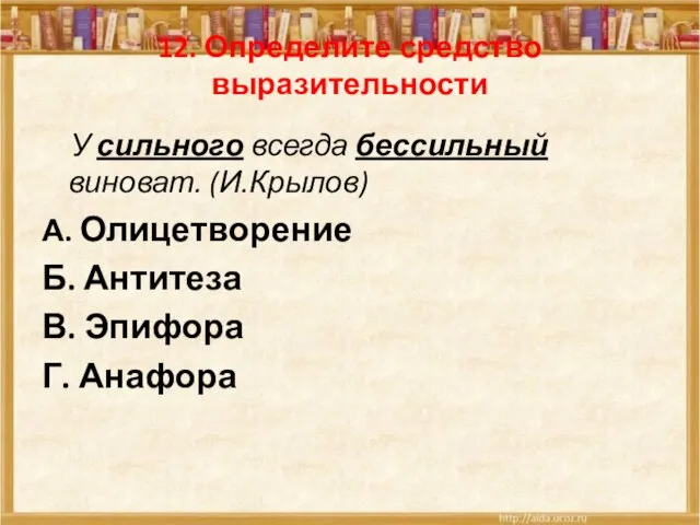 12. Определите средство выразительности У сильного всегда бессильный виноват. (И.Крылов) А. Олицетворение