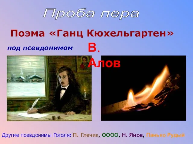 Проба пера Поэма «Ганц Кюхельгартен» под псевдонимом В. Алов Другие псевдонимы Гоголя: