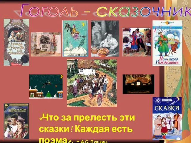 Гоголь - сказочник «Что за прелесть эти сказки! Каждая есть поэма», - А.С. Пушкин.