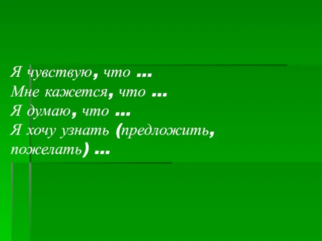 Я чувствую, что … Мне кажется, что … Я думаю, что …