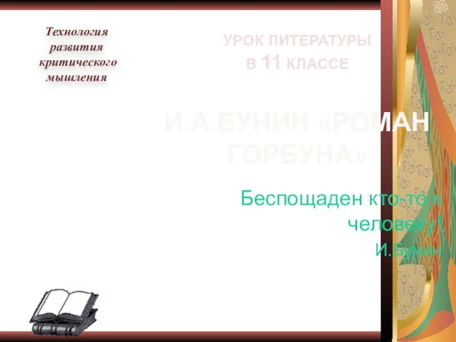 УРОК ЛИТЕРАТУРЫ В 11 КЛАССЕ И.А.БУНИН «РОМАН ГОРБУНА» Беспощаден кто-то к человеку!