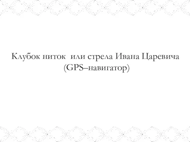 Клубок ниток или стрела Ивана Царевича (GPS–навигатор)