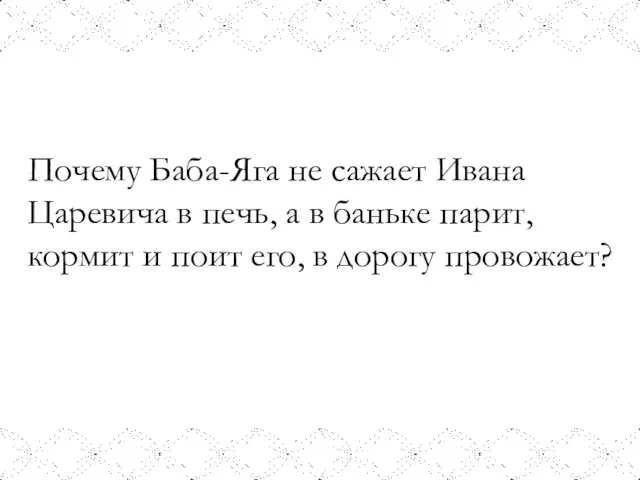 Почему Баба-Яга не сажает Ивана Царевича в печь, а в баньке парит,