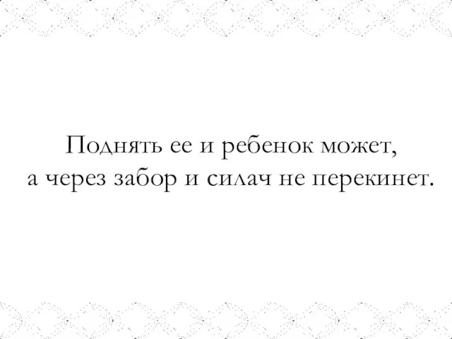 Поднять ее и ребенок может, а через забор и силач не перекинет.