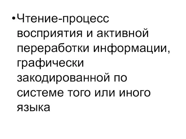 Чтение-процесс восприятия и активной переработки информации, графически закодированной по системе того или иного языка