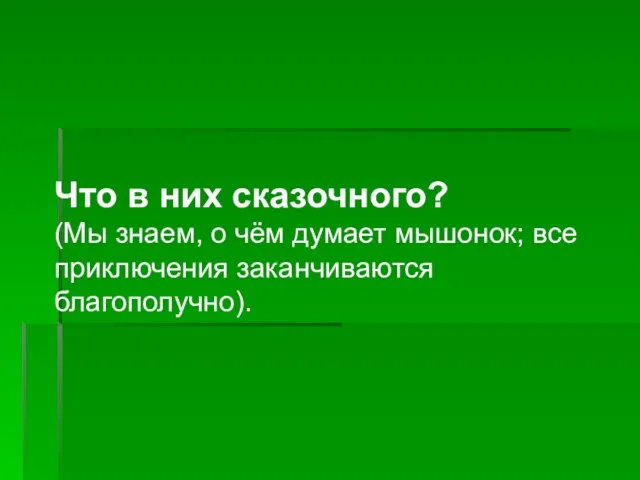 Что в них сказочного? (Мы знаем, о чём думает мышонок; все приключения заканчиваются благополучно).