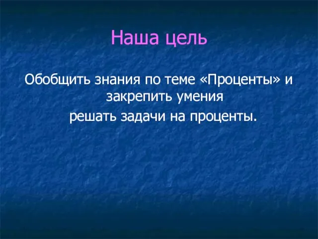 Наша цель Обобщить знания по теме «Проценты» и закрепить умения решать задачи на проценты.