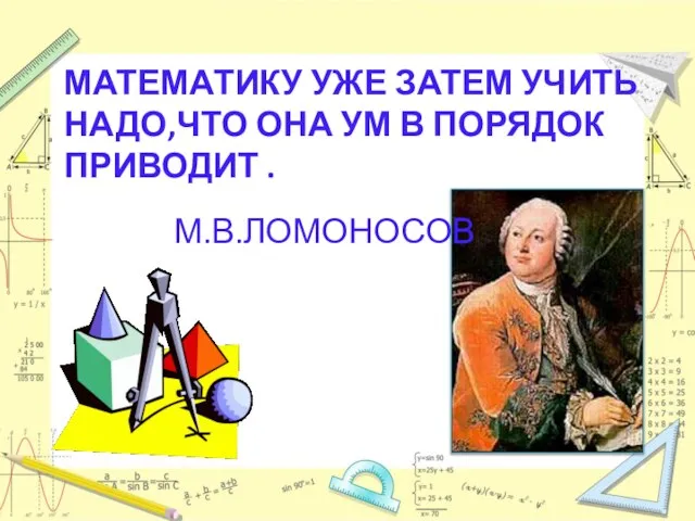 Математику уже затем учить надо,что она ум в порядок приводит . М.В.ЛОМОНОСОВ