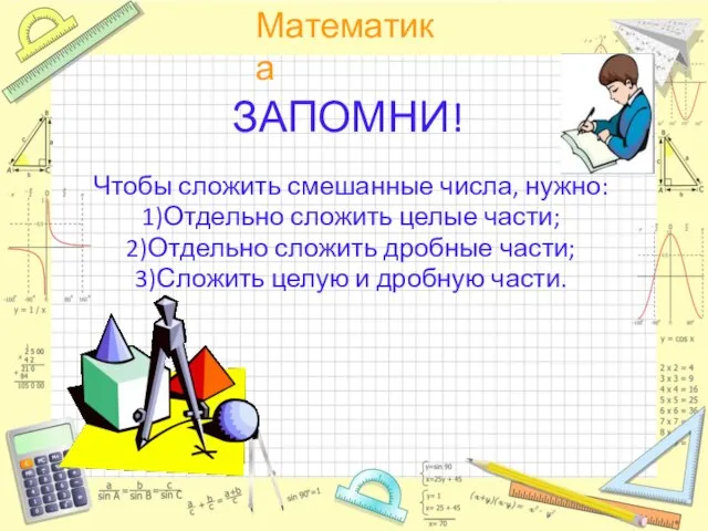 ЗАПОМНИ! Чтобы сложить смешанные числа, нужно: 1)Отдельно сложить целые части; 2)Отдельно сложить