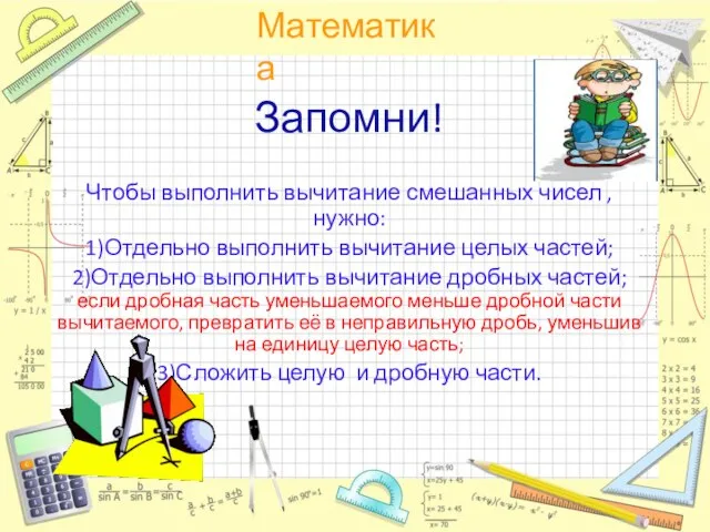 Запомни! Чтобы выполнить вычитание смешанных чисел , нужно: 1)Отдельно выполнить вычитание целых