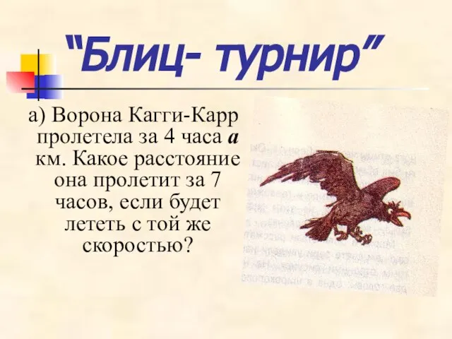 “Блиц- турнир” а) Ворона Кагги-Карр пролетела за 4 часа а км. Какое