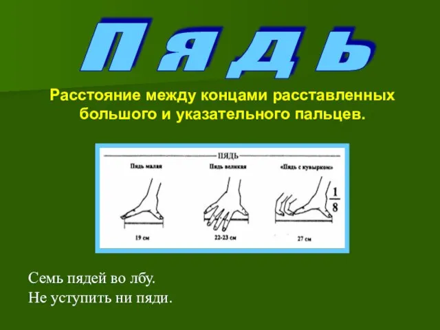 Расстояние между концами расставленных большого и указательного пальцев. П я д ь