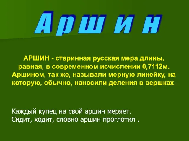 АРШИН - старинная русская мера длины, равная, в современном исчислении 0,7112м. Аршином,