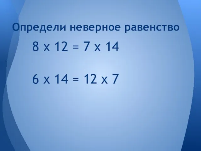 8 х 12 = 7 х 14 6 х 14 = 12