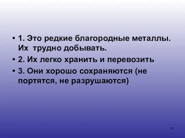 1. Это редкие благородные металлы. Их трудно добывать. 2. Их легко хранить