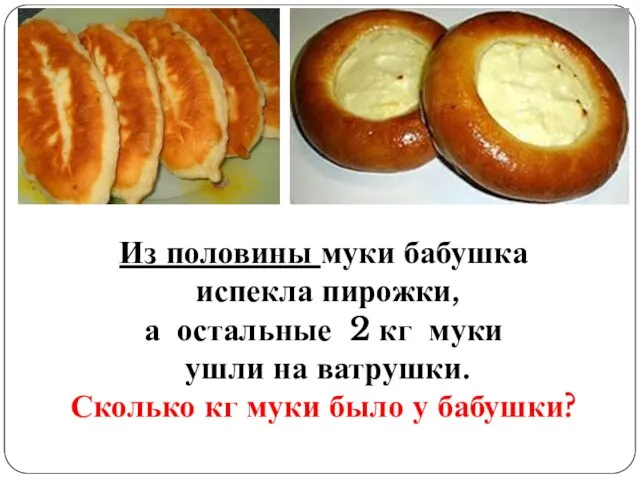 Из половины муки бабушка испекла пирожки, а остальные 2 кг муки ушли