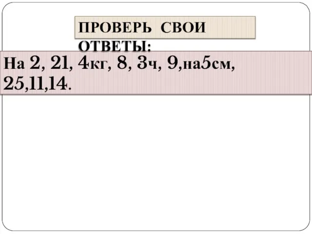 На 2, 21, 4кг, 8, 3ч, 9,на5см, 25,11,14. ПРОВЕРЬ СВОИ ОТВЕТЫ: