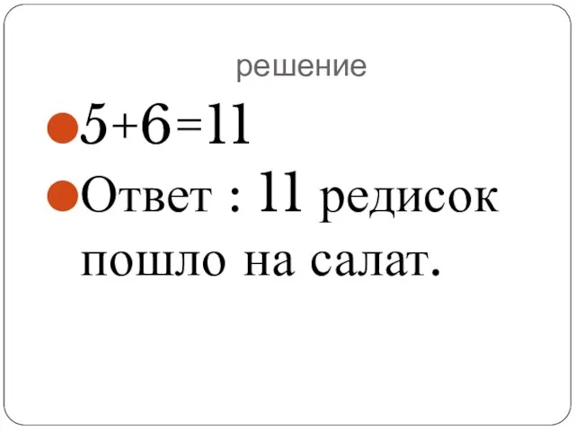 решение 5+6=11 Ответ : 11 редисок пошло на салат.