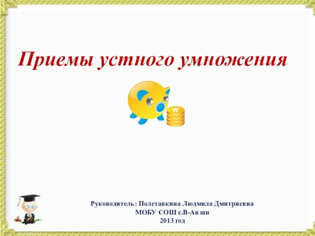 Приемы устного умножения Руководитель: Полетавкина Людмила Дмитриевна МОБУ СОШ с.В-Авзян 2013 год