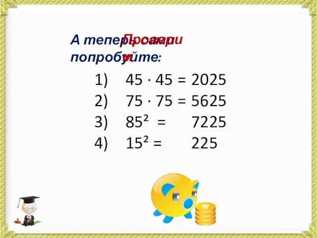 А теперь сами попробуйте: 45 · 45 = 75 · 75 =