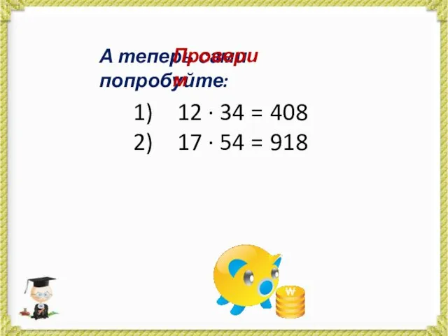 А теперь сами попробуйте: 12 · 34 = 17 · 54 = Проверим 408 918