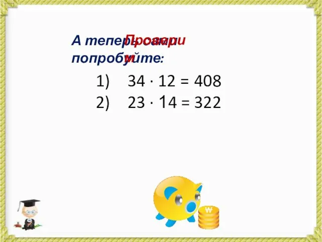 А теперь сами попробуйте: 34 · 12 = 23 · 14 = Проверим 408 322