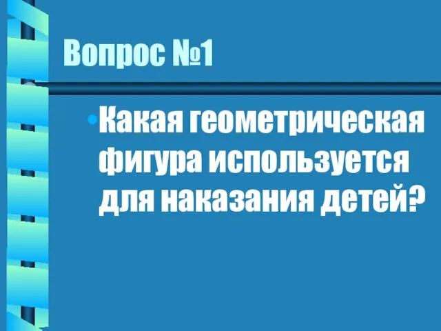 Вопрос №1 Какая геометрическая фигура используется для наказания детей?