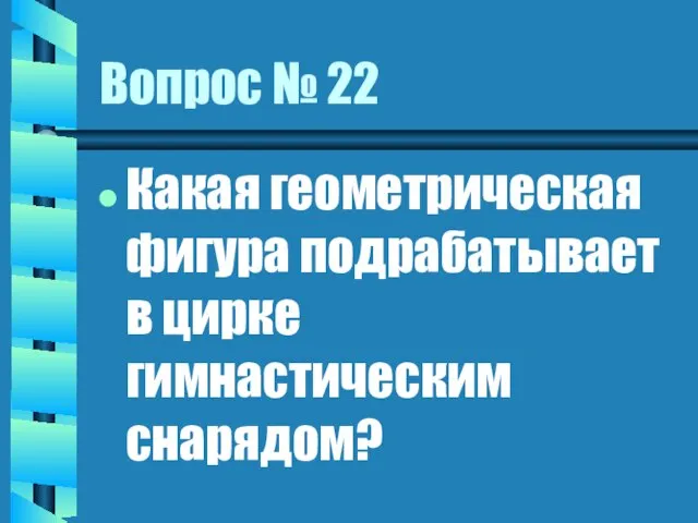 Вопрос № 22 Какая геометрическая фигура подрабатывает в цирке гимнастическим снарядом?