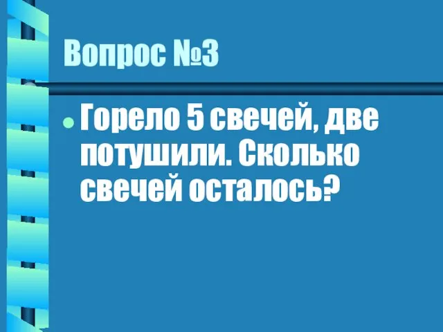 Вопрос №3 Горело 5 свечей, две потушили. Сколько свечей осталось?