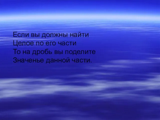 Если вы должны найти Целое по его части То на дробь вы поделите Значенье данной части.