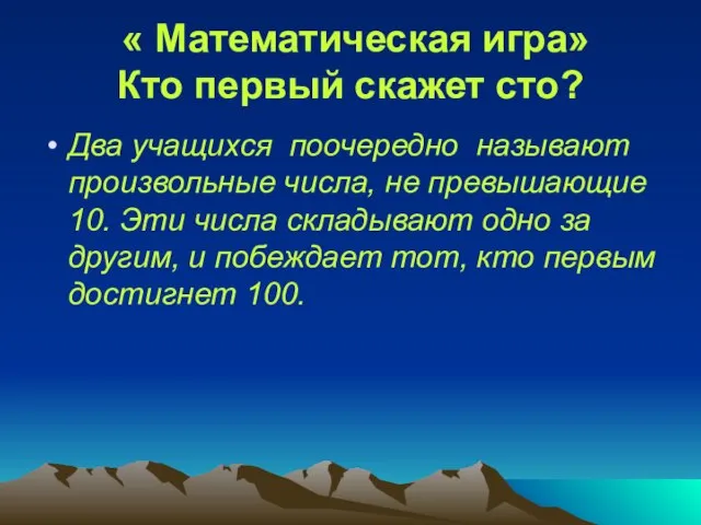 « Математическая игра» Кто первый скажет сто? Два учащихся поочередно называют произвольные