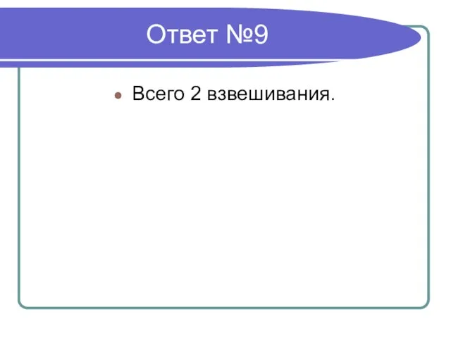 Ответ №9 Всего 2 взвешивания.