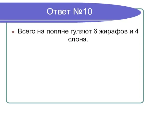 Ответ №10 Всего на поляне гуляют 6 жирафов и 4 слона.