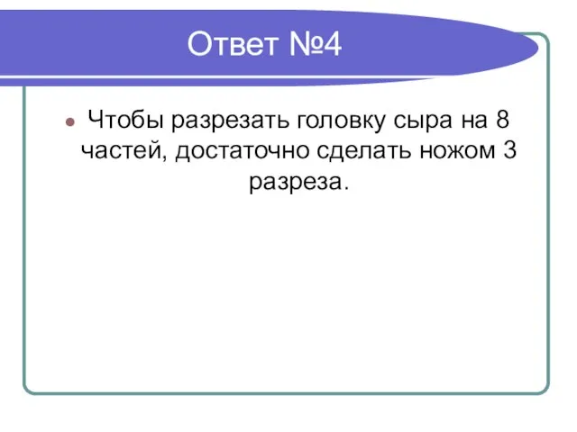 Ответ №4 Чтобы разрезать головку сыра на 8 частей, достаточно сделать ножом 3 разреза.