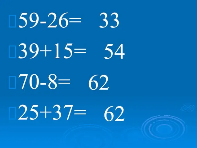 59-26= 39+15= 70-8= 25+37= 33 54 62 62