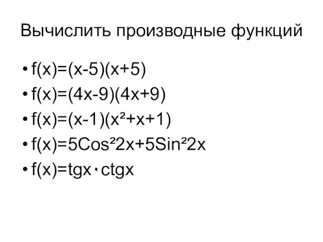 Вычислить производные функций f(x)=(x-5)(x+5) f(x)=(4x-9)(4x+9) f(x)=(x-1)(x²+x+1) f(x)=5Cos²2x+5Sin²2x f(x)=tgx٠ctgx